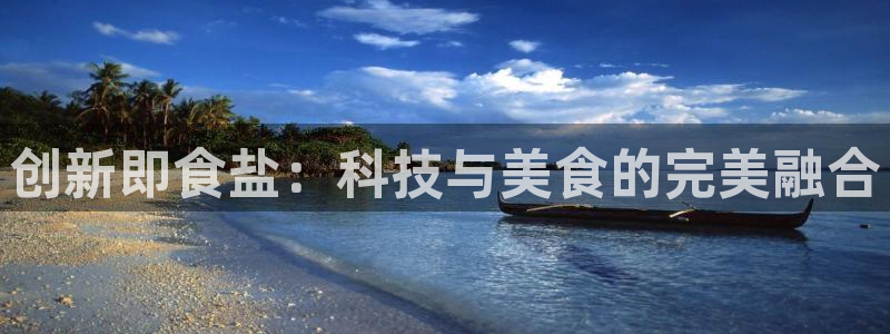 威九国际78mapp官网版下载：创新即食盐：科技与美食的完美